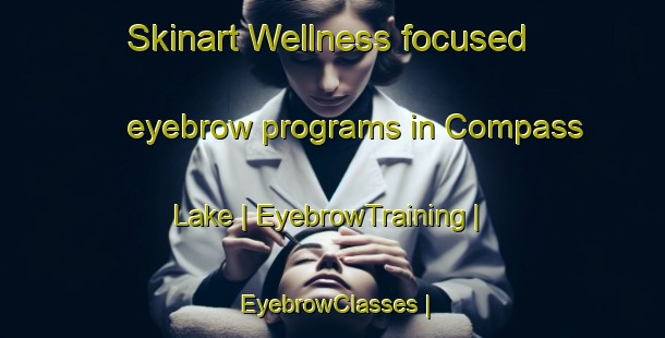 Skinart Wellness-focused eyebrow programs in Compass Lake | EyebrowTraining | EyebrowClasses | SkinartTraining-United States